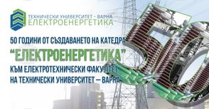 Катедра „Електроенергетика” към Електротехническия факултет на Техническия университет – Варна отбелязва юбилей